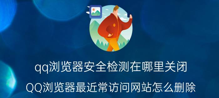 qq浏览器安全检测在哪里关闭 QQ浏览器最近常访问网站怎么删除？